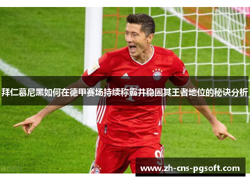 拜仁慕尼黑如何在德甲赛场持续称霸并稳固其王者地位的秘诀分析
