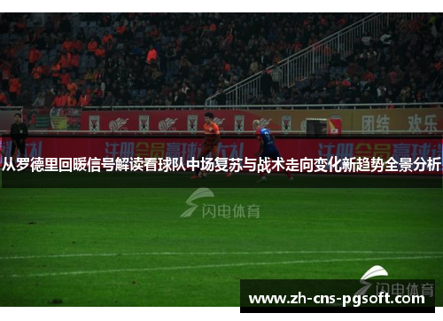 从罗德里回暖信号解读看球队中场复苏与战术走向变化新趋势全景分析