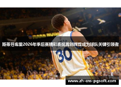斯蒂芬库里2026年季后赛精彩表现再创辉煌成为球队关键引领者