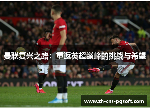 曼联复兴之路：重返英超巅峰的挑战与希望