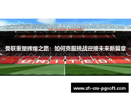 曼联重塑辉煌之路：如何克服挑战迎接未来新篇章