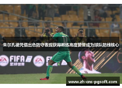 朱尔孔德凭借出色防守表现获得教练高度赞誉成为球队防线核心