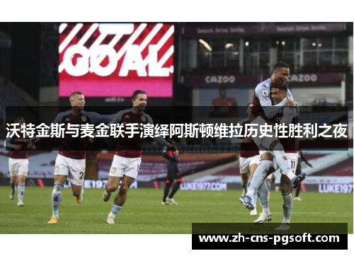 沃特金斯与麦金联手演绎阿斯顿维拉历史性胜利之夜